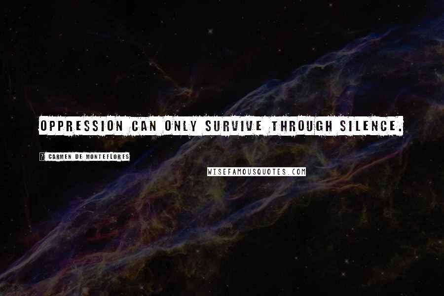 Carmen De Monteflores Quotes: Oppression can only survive through silence.