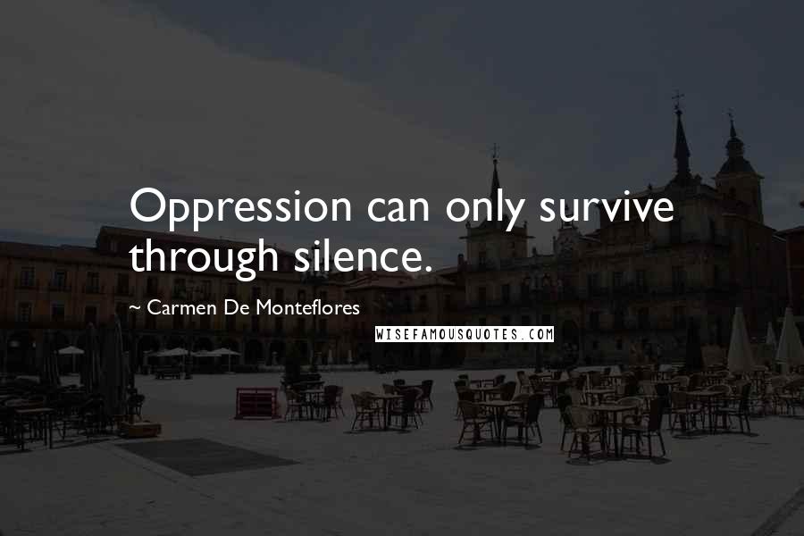 Carmen De Monteflores Quotes: Oppression can only survive through silence.