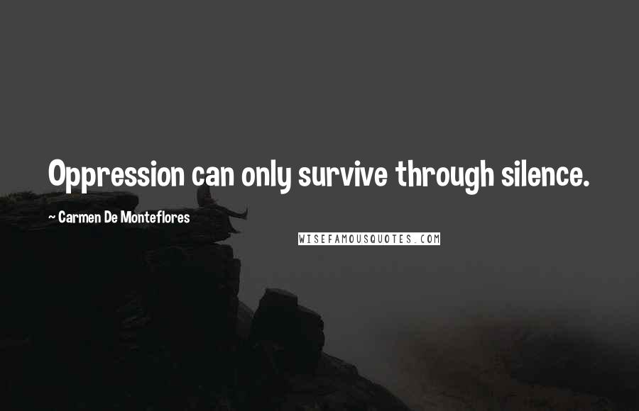 Carmen De Monteflores Quotes: Oppression can only survive through silence.