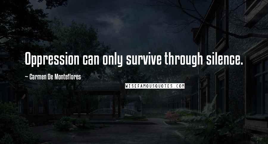 Carmen De Monteflores Quotes: Oppression can only survive through silence.