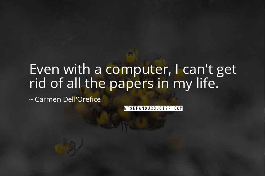 Carmen Dell'Orefice Quotes: Even with a computer, I can't get rid of all the papers in my life.