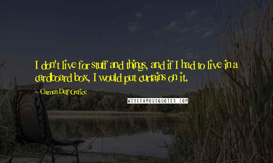 Carmen Dell'Orefice Quotes: I don't live for stuff and things, and if I had to live in a cardboard box, I would put curtains on it.