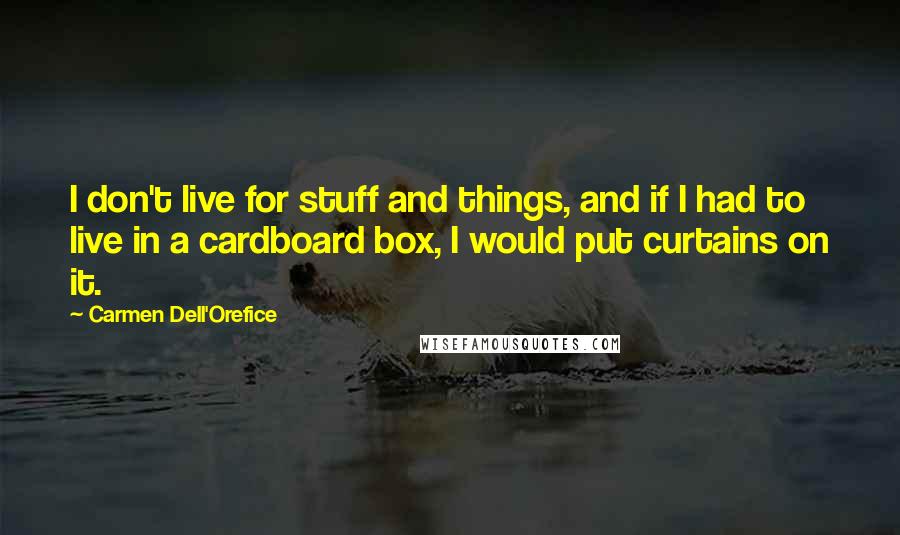 Carmen Dell'Orefice Quotes: I don't live for stuff and things, and if I had to live in a cardboard box, I would put curtains on it.