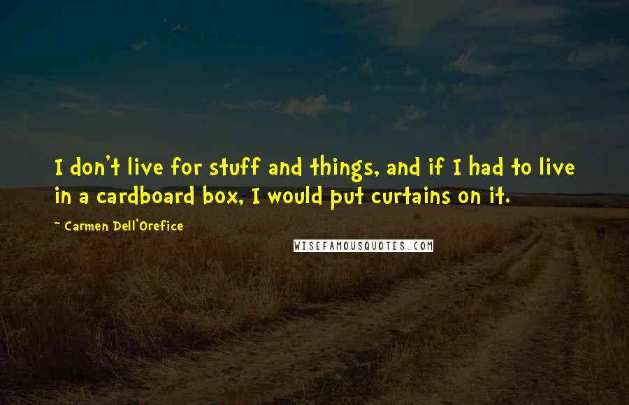 Carmen Dell'Orefice Quotes: I don't live for stuff and things, and if I had to live in a cardboard box, I would put curtains on it.