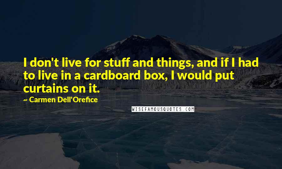 Carmen Dell'Orefice Quotes: I don't live for stuff and things, and if I had to live in a cardboard box, I would put curtains on it.