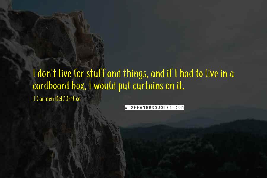 Carmen Dell'Orefice Quotes: I don't live for stuff and things, and if I had to live in a cardboard box, I would put curtains on it.