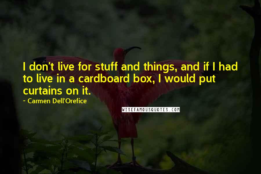 Carmen Dell'Orefice Quotes: I don't live for stuff and things, and if I had to live in a cardboard box, I would put curtains on it.