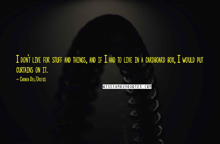 Carmen Dell'Orefice Quotes: I don't live for stuff and things, and if I had to live in a cardboard box, I would put curtains on it.