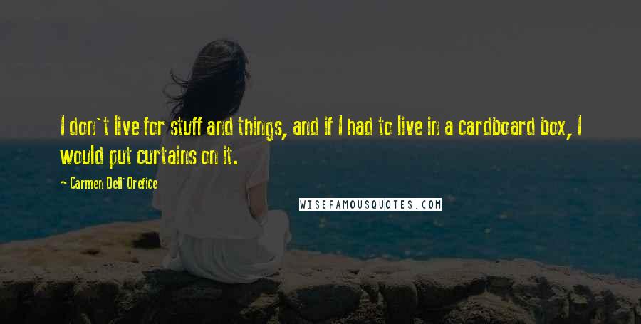 Carmen Dell'Orefice Quotes: I don't live for stuff and things, and if I had to live in a cardboard box, I would put curtains on it.