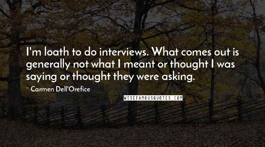 Carmen Dell'Orefice Quotes: I'm loath to do interviews. What comes out is generally not what I meant or thought I was saying or thought they were asking.