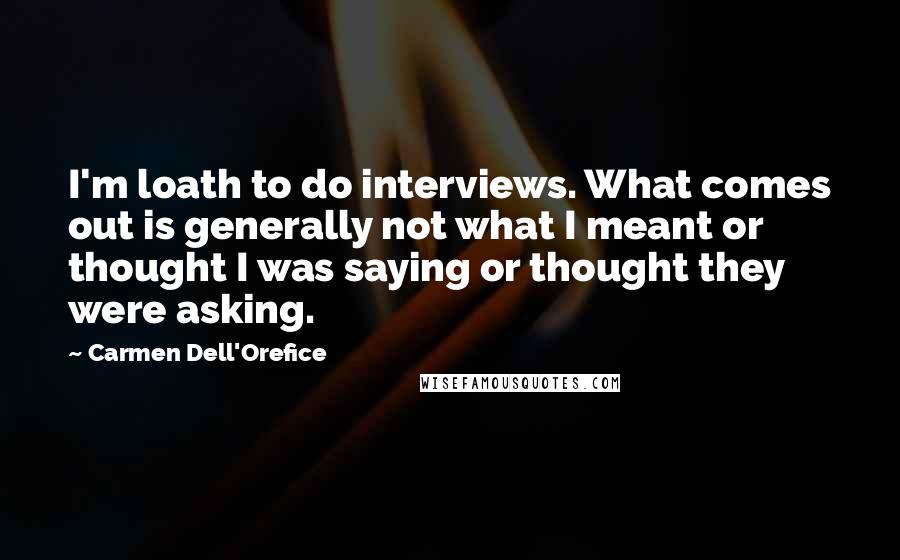 Carmen Dell'Orefice Quotes: I'm loath to do interviews. What comes out is generally not what I meant or thought I was saying or thought they were asking.