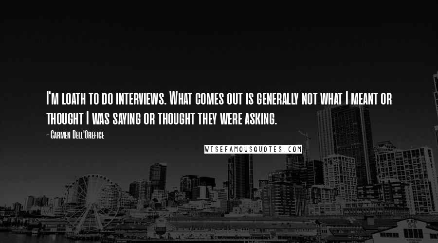 Carmen Dell'Orefice Quotes: I'm loath to do interviews. What comes out is generally not what I meant or thought I was saying or thought they were asking.