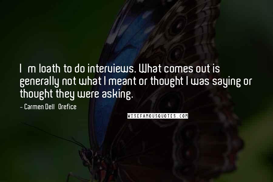 Carmen Dell'Orefice Quotes: I'm loath to do interviews. What comes out is generally not what I meant or thought I was saying or thought they were asking.