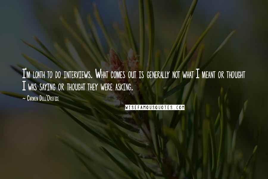 Carmen Dell'Orefice Quotes: I'm loath to do interviews. What comes out is generally not what I meant or thought I was saying or thought they were asking.