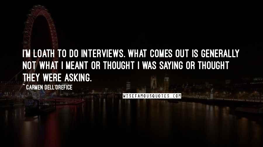 Carmen Dell'Orefice Quotes: I'm loath to do interviews. What comes out is generally not what I meant or thought I was saying or thought they were asking.