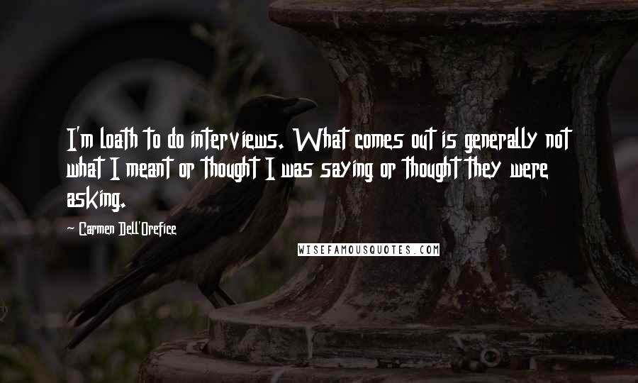 Carmen Dell'Orefice Quotes: I'm loath to do interviews. What comes out is generally not what I meant or thought I was saying or thought they were asking.