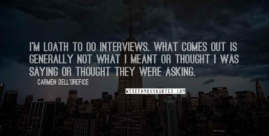 Carmen Dell'Orefice Quotes: I'm loath to do interviews. What comes out is generally not what I meant or thought I was saying or thought they were asking.