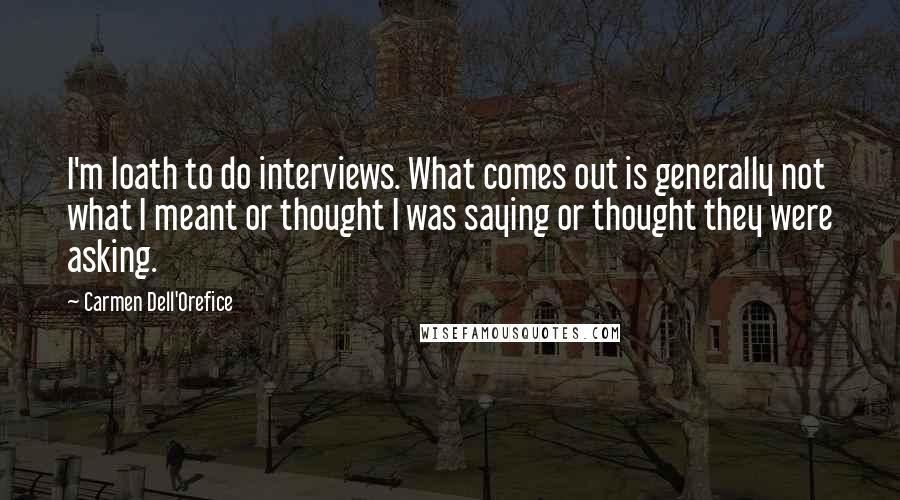 Carmen Dell'Orefice Quotes: I'm loath to do interviews. What comes out is generally not what I meant or thought I was saying or thought they were asking.