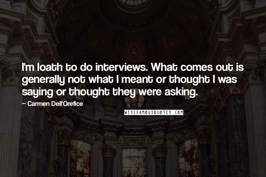 Carmen Dell'Orefice Quotes: I'm loath to do interviews. What comes out is generally not what I meant or thought I was saying or thought they were asking.