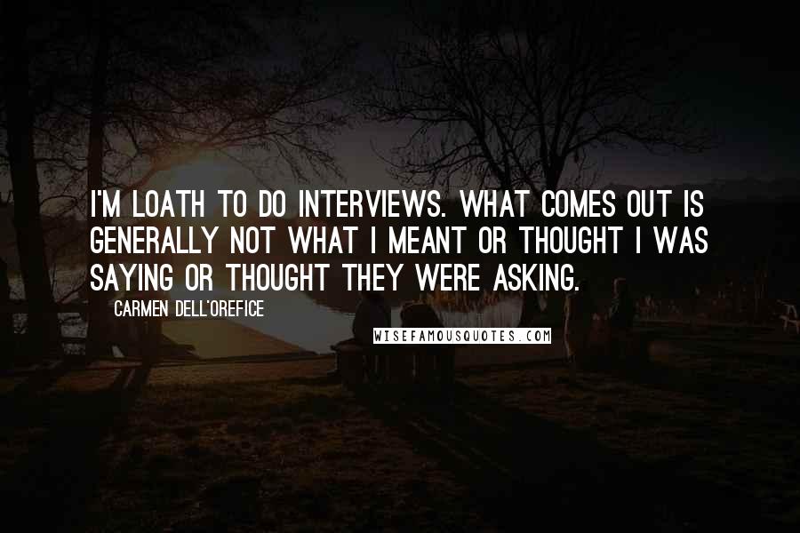 Carmen Dell'Orefice Quotes: I'm loath to do interviews. What comes out is generally not what I meant or thought I was saying or thought they were asking.