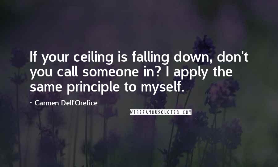 Carmen Dell'Orefice Quotes: If your ceiling is falling down, don't you call someone in? I apply the same principle to myself.