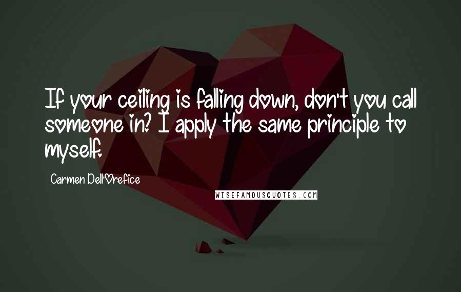 Carmen Dell'Orefice Quotes: If your ceiling is falling down, don't you call someone in? I apply the same principle to myself.