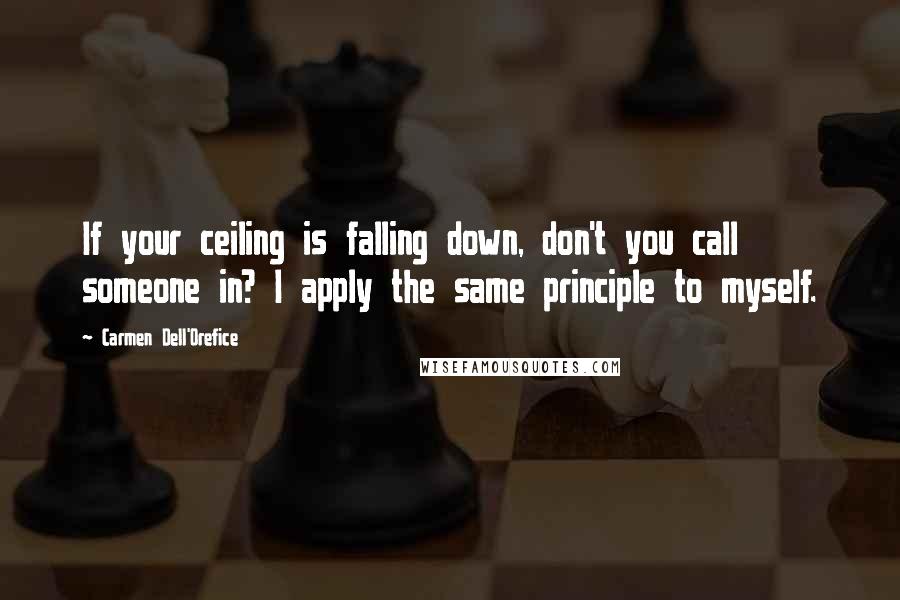 Carmen Dell'Orefice Quotes: If your ceiling is falling down, don't you call someone in? I apply the same principle to myself.