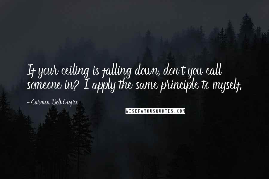 Carmen Dell'Orefice Quotes: If your ceiling is falling down, don't you call someone in? I apply the same principle to myself.