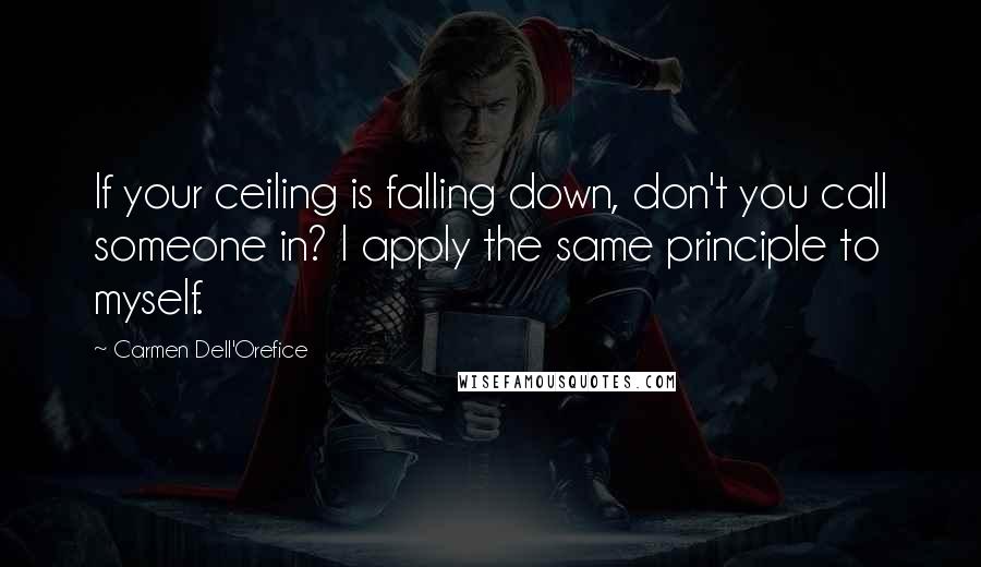 Carmen Dell'Orefice Quotes: If your ceiling is falling down, don't you call someone in? I apply the same principle to myself.