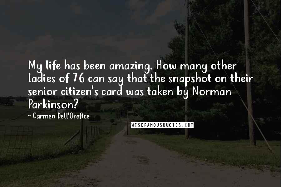 Carmen Dell'Orefice Quotes: My life has been amazing. How many other ladies of 76 can say that the snapshot on their senior citizen's card was taken by Norman Parkinson?