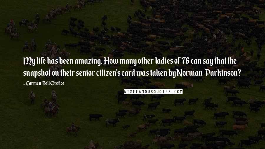 Carmen Dell'Orefice Quotes: My life has been amazing. How many other ladies of 76 can say that the snapshot on their senior citizen's card was taken by Norman Parkinson?