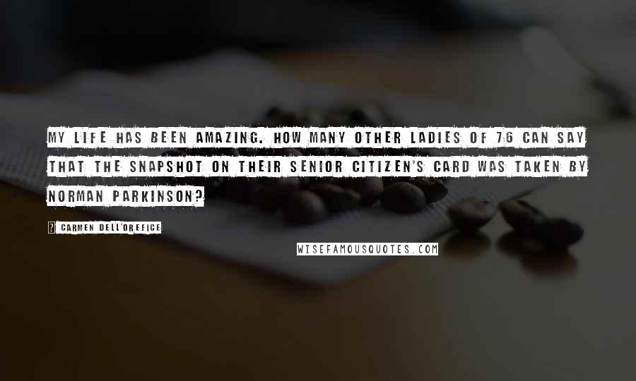 Carmen Dell'Orefice Quotes: My life has been amazing. How many other ladies of 76 can say that the snapshot on their senior citizen's card was taken by Norman Parkinson?