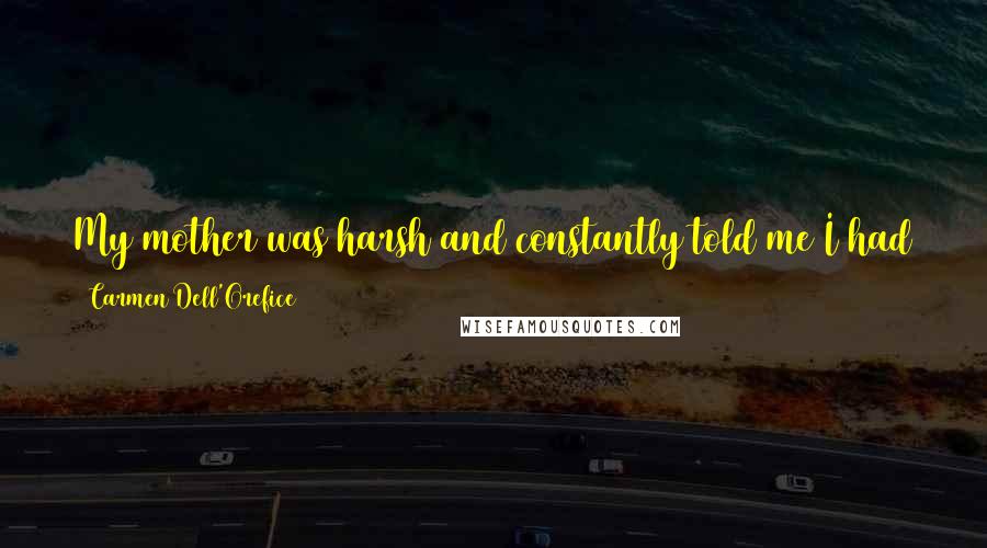Carmen Dell'Orefice Quotes: My mother was harsh and constantly told me I had jug ears and heaven knows what else. But she was devoted and a hard worker.