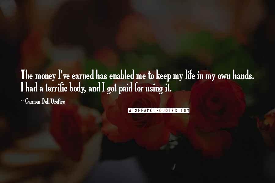 Carmen Dell'Orefice Quotes: The money I've earned has enabled me to keep my life in my own hands. I had a terrific body, and I got paid for using it.