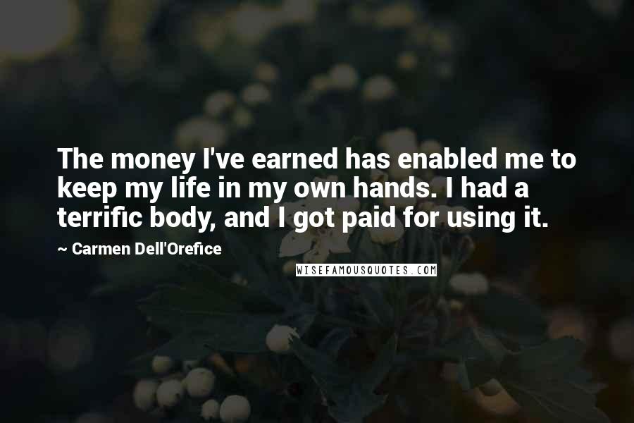 Carmen Dell'Orefice Quotes: The money I've earned has enabled me to keep my life in my own hands. I had a terrific body, and I got paid for using it.