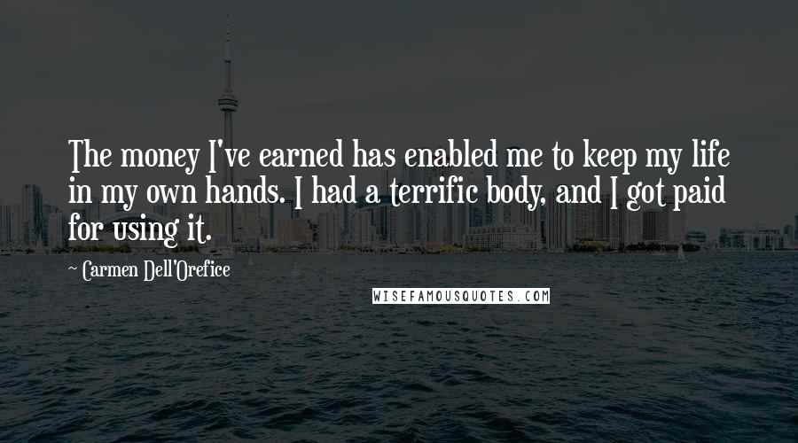 Carmen Dell'Orefice Quotes: The money I've earned has enabled me to keep my life in my own hands. I had a terrific body, and I got paid for using it.