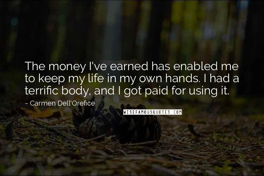 Carmen Dell'Orefice Quotes: The money I've earned has enabled me to keep my life in my own hands. I had a terrific body, and I got paid for using it.