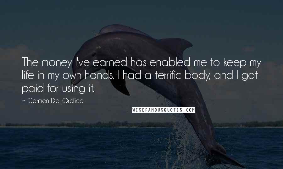 Carmen Dell'Orefice Quotes: The money I've earned has enabled me to keep my life in my own hands. I had a terrific body, and I got paid for using it.