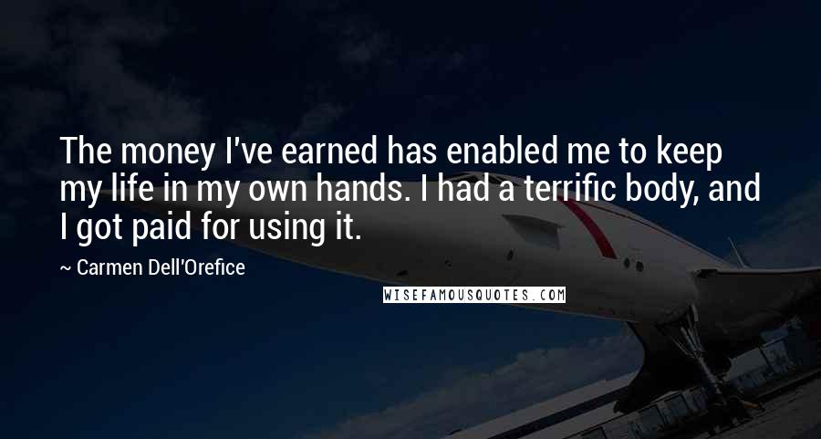 Carmen Dell'Orefice Quotes: The money I've earned has enabled me to keep my life in my own hands. I had a terrific body, and I got paid for using it.