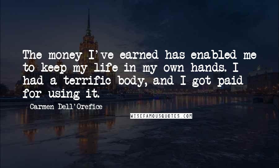 Carmen Dell'Orefice Quotes: The money I've earned has enabled me to keep my life in my own hands. I had a terrific body, and I got paid for using it.