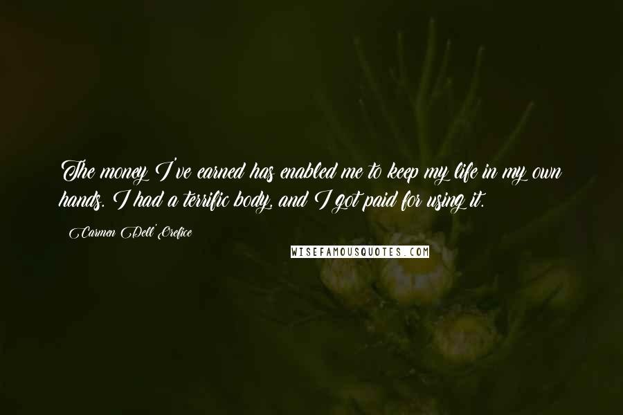 Carmen Dell'Orefice Quotes: The money I've earned has enabled me to keep my life in my own hands. I had a terrific body, and I got paid for using it.