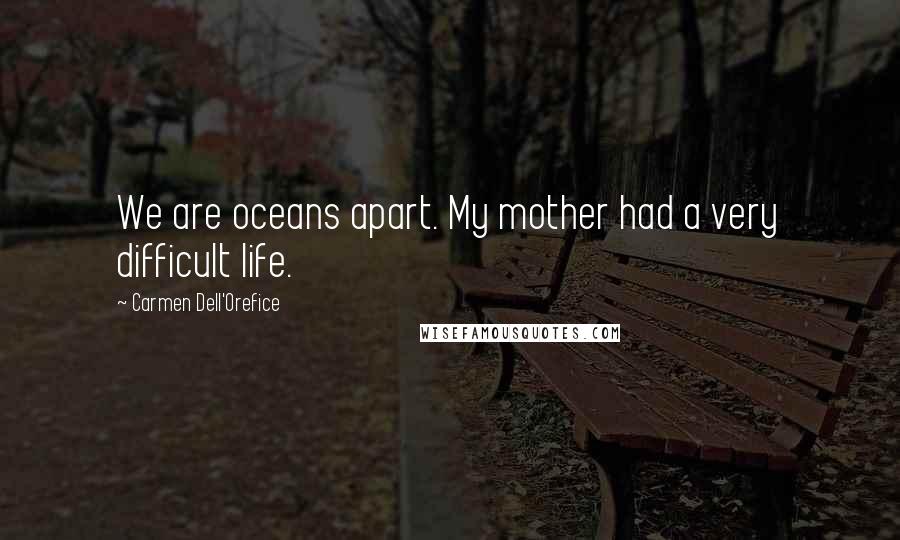 Carmen Dell'Orefice Quotes: We are oceans apart. My mother had a very difficult life.