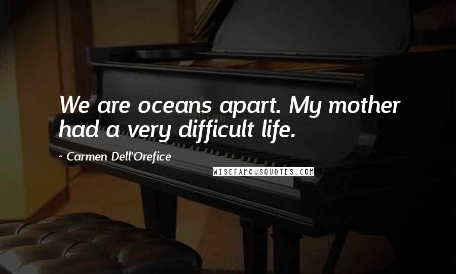 Carmen Dell'Orefice Quotes: We are oceans apart. My mother had a very difficult life.