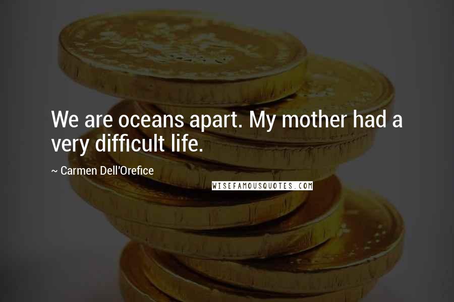 Carmen Dell'Orefice Quotes: We are oceans apart. My mother had a very difficult life.