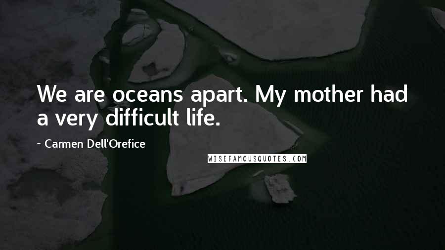 Carmen Dell'Orefice Quotes: We are oceans apart. My mother had a very difficult life.