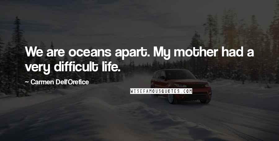 Carmen Dell'Orefice Quotes: We are oceans apart. My mother had a very difficult life.