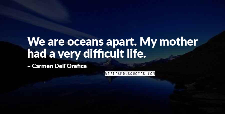 Carmen Dell'Orefice Quotes: We are oceans apart. My mother had a very difficult life.