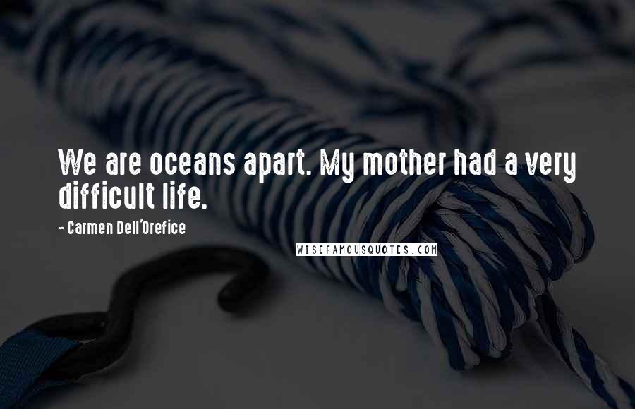 Carmen Dell'Orefice Quotes: We are oceans apart. My mother had a very difficult life.