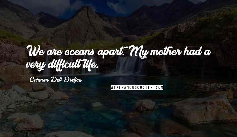 Carmen Dell'Orefice Quotes: We are oceans apart. My mother had a very difficult life.