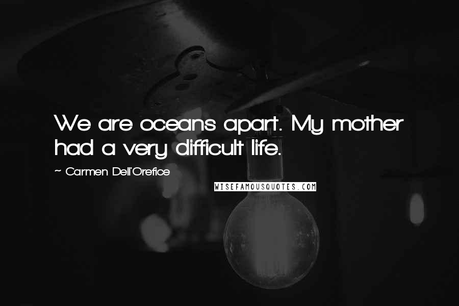 Carmen Dell'Orefice Quotes: We are oceans apart. My mother had a very difficult life.